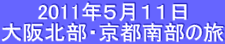 2011年５月１１日
大阪北部・京都南部の旅